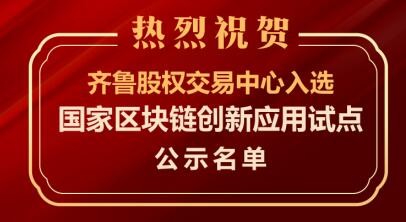 國家區(qū)塊鏈創(chuàng)新應(yīng)用試點(diǎn)名單公示   齊魯股交榜上有名   積極探索“區(qū)塊鏈+股權(quán)市場”特色發(fā)展之路