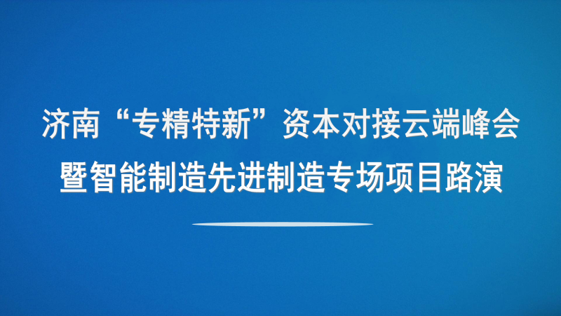 【投融匯】觀摩報(bào)名 | 濟(jì)南“專精特新”資本對(duì)接云端峰會(huì)暨智能制造與先進(jìn)制造專場(chǎng)項(xiàng)目路演（線上+線下）