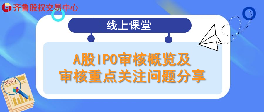 線上課堂 | 活動報名：A股IPO審核概覽及審核重點關(guān)注問題分享