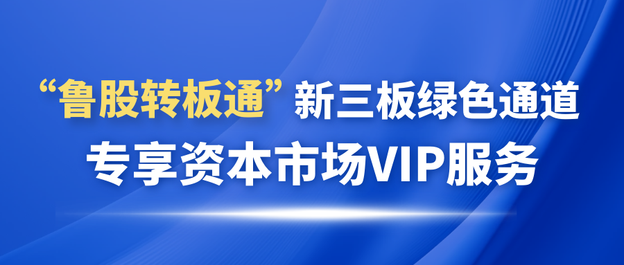 歡迎申請(qǐng)加入“魯股轉(zhuǎn)板通”新三板綠色通道 專享資本市場VIP服務(wù)