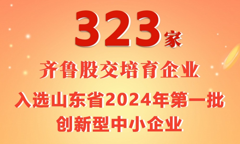 喜報 | 323家齊魯股交培育企業(yè)入選山東省2024年第一批創(chuàng)新型中小企業(yè)