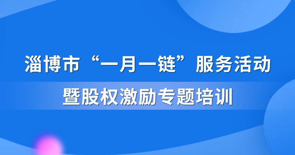 【一起益企】活動(dòng)通知 | 淄博市“一月一鏈”服務(wù)活動(dòng)暨股權(quán)激勵(lì)專(zhuān)題培訓(xùn)