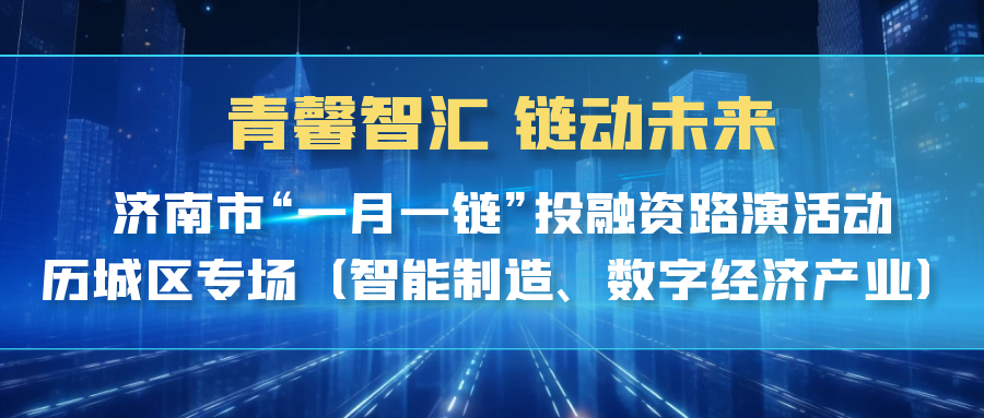 【一起益企】| 青馨智匯 鏈動未來 濟南市“一月一鏈”投融資路演活動歷城區(qū)專場（智能制造、數字經濟產業(yè)）活動通知